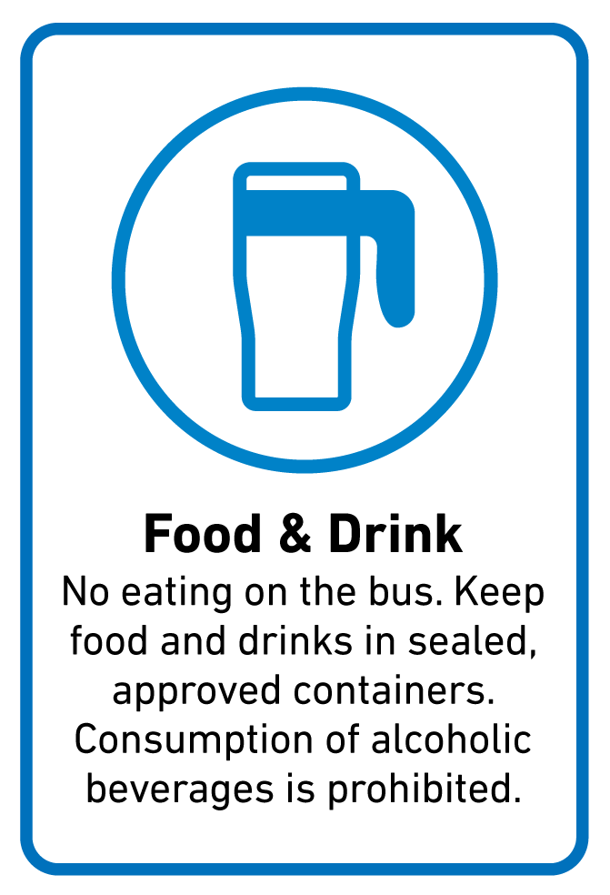 Food & Drink  No eating on the bus. Keep food and drinks in sealed, approved containers. Consumption of alcoholic beverages is prohibited.