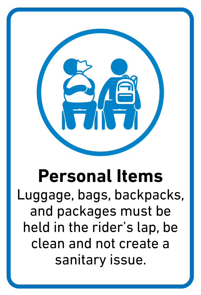 Personal Items  Luggage, bags, backpacks, and packages must be held in the rider’s lap, be clean and not create a sanitary issue.