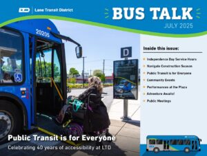Bus talk cover July 2025 Public Transit is for Everyone Celebrating 40 years of accessibility at LTD Independence day service hours